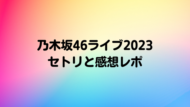乃木坂46ライブ2023セトリと感想レポまとめ