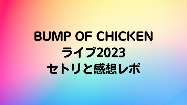 BUMP OF CHICKENライブ2023セトリと感想レポまとめ